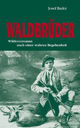 Waldbrüder: Wildererroman nach einer: Wildererroman nach einer wahren Begebenheit