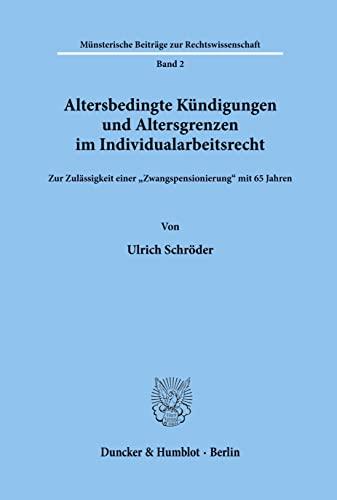 Altersbedingte Kündigungen und Altersgrenzen im Individualarbeitsrecht.: Zur Zulässigkeit einer "Zwangspensionierung" mit 65 Jahren.: Zur ... Beitrage Zur Rechtswissenschaft, Band 2)