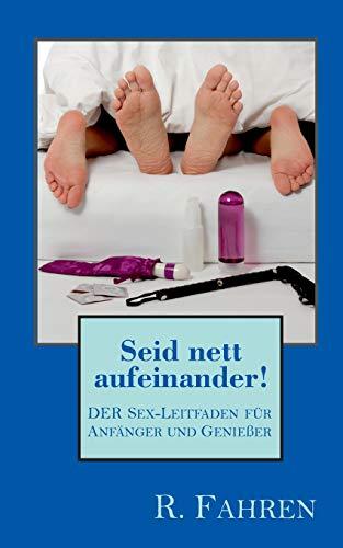 Seid nett aufeinander!: DER Sex-Leitfaden für Anfänger und Genießer