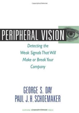 Peripheral Vision: Detecting the Weak Signals That Will Make or Break Your Company: Seven Steps to Seeing Business Opportunities Sooner