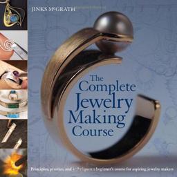 The Complete Jewelry Making Course: Principles, Practice and Techniques: A Beginner's Course for Aspiring Jewelry Makers