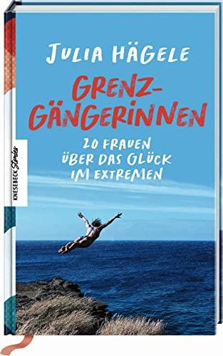 Grenzgängerinnen: 20 Frauen über das Glück im Extremen