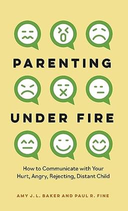 Parenting Under Fire: How to Communicate with Your Hurt, Angry, Rejecting, Distant Child