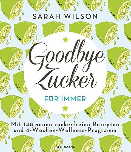 Goodbye Zucker - für immer: Mit 148 neuen zuckerfreien Rezepten und 4-Wochen-Wellness-Programm