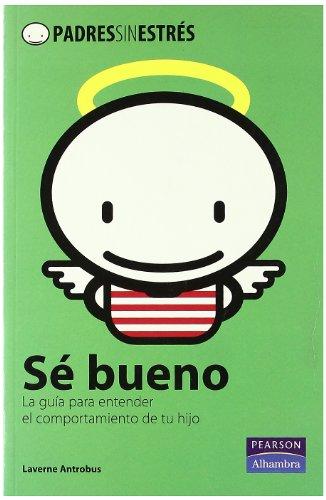 Sé bueno : la guía para entender el comportamiento de tu hijo (Padres sin estrés)