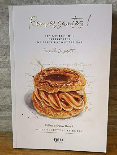 Renversantes ! : les meilleures pâtisseries de Paris racontées par Priscilla Lanzarotti : & les recettes des chefs