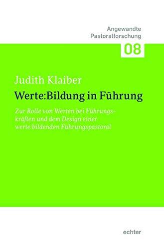 Werte:Bildung in Führung: Zur Rolle von Werten bei Führungskräften und dem Design einer werte:bildenden Führungspastoral (Angewandte Pastoralforschung)