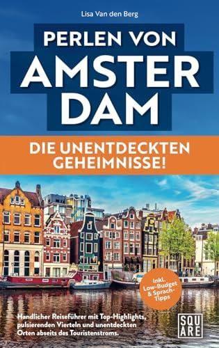 Perlen von Amsterdam - Die unentdeckten Geheimnisse! Handlicher Reiseführer mit Top-Highlights, pulsierenden Vierteln und unentdeckten Orten abseits des Touristenstroms inkl. Low-Budget & Sprachtipps