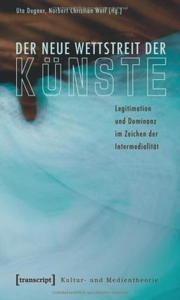 Der neue Wettstreit der Künste: Legitimation und Dominanz im Zeichen der Intermedialität