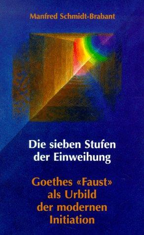 Die sieben Stufen der Einweihung: Goethes Faust als Urbild der modernen Initation