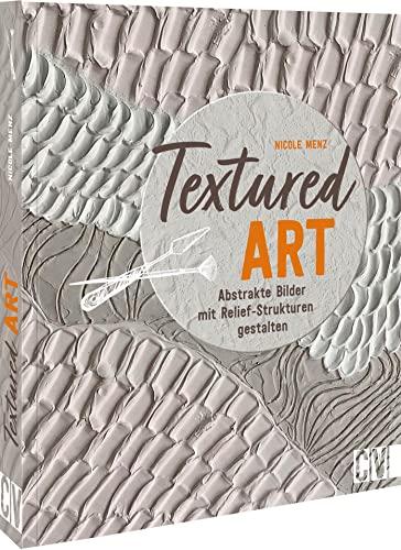 Acrylmalerei Buch – Textured Art: Abstrakte Bilder mit Relief-Strukturen gestalten. Ein Trend, der Kunst und Interior verbindet