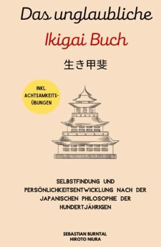 Das unglaubliche Ikigai Buch-Selbstfindung und Persönlichkeitsentwicklung nach der japanischen Philosophie der Hundertjährigen: Lebenssinn finden. Inkl. Achtsamkeitsübungen & Grübeln stoppen