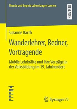 Wanderlehrer, Redner, Vortragende: Mobile Lehrkräfte und ihre Vorträge in der Volksbildung im 19. Jahrhundert (Theorie und Empirie Lebenslangen Lernens)