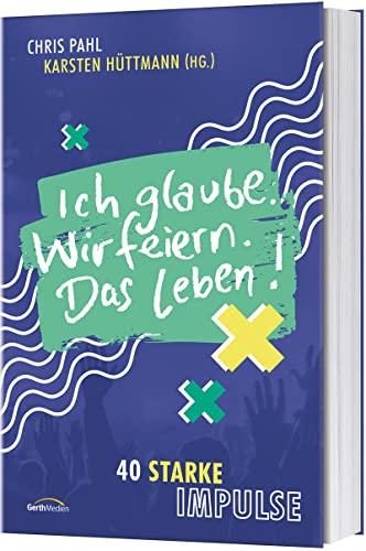 Ich glaube. Wir feiern. Das Leben!: 40 starke Impulse