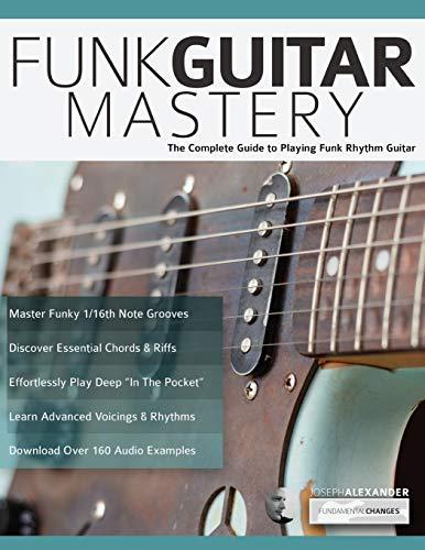 Funk Guitar Mastery: The Complete Guide to Playing Funk Rhythm Guitar (Play Funk Guitar, Band 1)