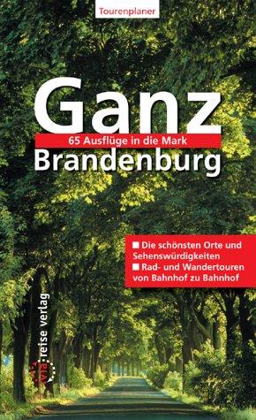 Ganz Brandenburg - 65 Ausflüge in die Mark