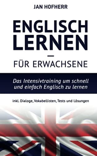 Englisch lernen für Erwachsene: Das Intensivtraining um schnell und einfach Englisch zu lernen inkl. Dialoge, Vokabellisten, Tests und Lösungen