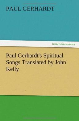 Paul Gerhardt's Spiritual Songs Translated by John Kelly