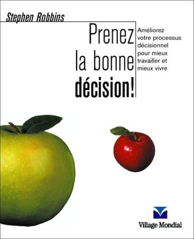 Prenez la bonne décision ! : améliorez votre processus décisionnel pour mieux travailler et mieux vivre