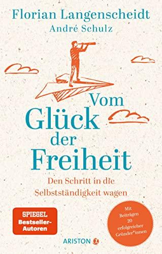 Vom Glück der Freiheit: Den Schritt in die Selbstständigkeit wagen - Mit Beiträgen 20 erfolgreicher Gründer*innen