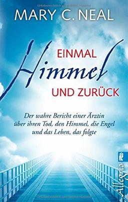 Einmal Himmel und zurück: Der wahre Bericht einer Ärztin über ihren Tod, den Himmel, die Engel und das Leben, das folgte