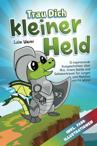 Trau Dich, kleiner Held - Limas Heldentaten im Drachental (für Kinder von 4-6 Jahren): 13 inspirierende Kurzgeschichten über Mut, innere Stärke und Selbstvertrauen (inkl. Farbillustrationen)