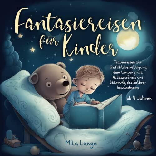 Fantasiereisen für Kinder – Traumreisen zur Gefühlsbewältigung, dem Umgang mit Alltagsstress und Stärkung des Selbstbewusstseins