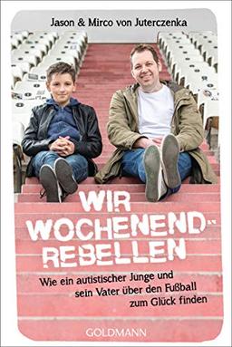 Wir Wochenendrebellen: Wie ein autistischer Junge und sein Vater über den Fußball zum Glück finden