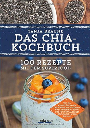 Das Chia-Kochbuch: 100 Rezepte mit dem Superfood