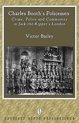 Charles Booth's Policemen: Crime, Police and Community in Jack-The-Ripper's London