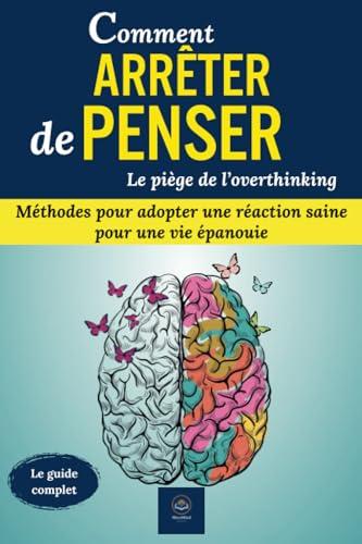 Comment arrêter de penser, le piège de l’overthinking: Le guide complet "arrêter de penser et se prémunir contre l’overthinking". Méthodes pour ... une vie épanouie (Transformez votre vie !)