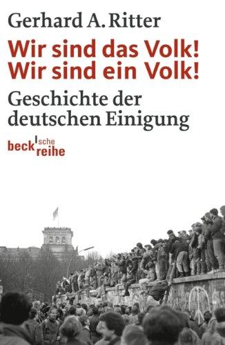 Wir sind das Volk! Wir sind ein Volk!: Geschichte der deutschen Einigung