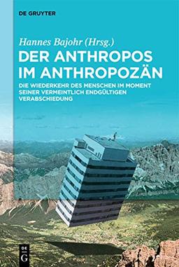 Der Anthropos im Anthropozän: Die Wiederkehr des Menschen im Moment seiner vermeintlich endgültigen Verabschiedung