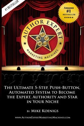 Author Expert Marketing Machines: The Ultimate 5-Step, Push-Button, Automated System to Become the Expert, Authority and Star in Your Niche