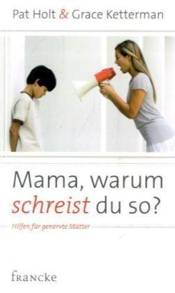 Mama, warum schreist du so?: Hilfen für genervte Mütter