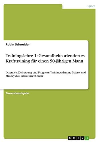 Trainingslehre 1: Gesundheitsorientiertes Krafttraining für einen 50-jährigen Mann: Diagnose, Zielsetzung und Prognose, Trainingsplanung Makro- und Mesozyklus, Literaturrecherche