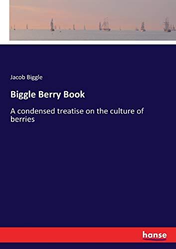 Biggle Berry Book: A condensed treatise on the culture of berries