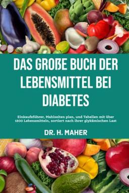 Das große Buch der Lebensmittel bei Diabetes: Einkaufsführer, Mahlzeiten plan, und Tabellen mit über 1200 Lebensmitteln, sortiert nach ihrer glykämischen Last