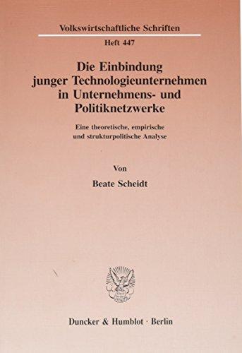 Die Einbindung junger Technologieunternehmen in Unternehmens- und Politiknetzwerke.: Eine theoretische, empirische und strukturpolitische Analyse. (Volkswirtschaftliche Schriften)