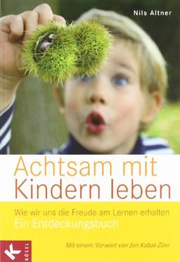 Achtsam mit Kindern leben: Wie wir uns die Freude am Lernen erhalten. Ein Entdeckungsbuch  - Mit einem Vorwort von Jon Kabat-Zinn