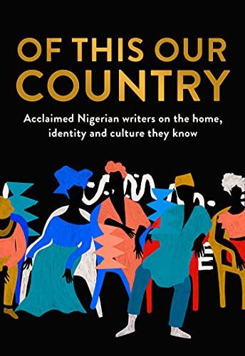 Of This Our Country: Acclaimed Nigerian writers on the home, identity and culture they know