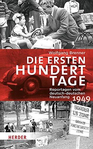 Die ersten hundert Tage: Reportagen vom deutsch-deutschen Neuanfang 1949