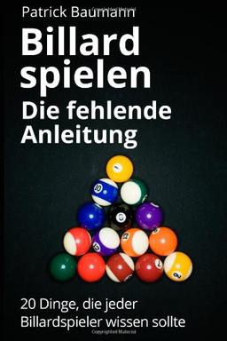 Billard spielen - Die fehlende Anleitung: 20 Dinge, die jeder Billardspieler wissen sollte