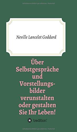 Über Selbstgespräche und Vorstellungsbilder verunstalten oder gestalten Sie Ihr Leben (Bewusste Lebensgestaltung)