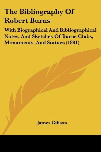 The Bibliography Of Robert Burns: With Biographical And Bibliographical Notes, And Sketches Of Burns Clubs, Monuments, And Statues (1881)