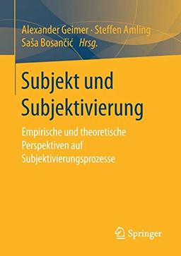 Subjekt und Subjektivierung: Empirische und theoretische Perspektiven auf Subjektivierungsprozesse