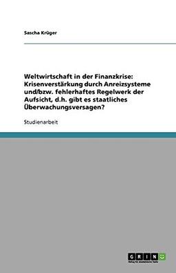 Weltwirtschaft in der Finanzkrise: Krisenverstärkung durch Anreizsysteme und/bzw. fehlerhaftes Regelwerk der Aufsicht, d.h. gibt es staatliches Überwachungsversagen?