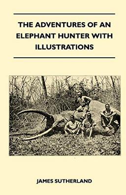 The Adventures Of An Elephant Hunter With Illustrations