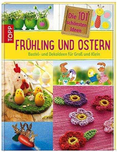 Die 101 schönsten Ideen Frühling und Ostern: Bastel- und Dekoideen für Groß und Klein