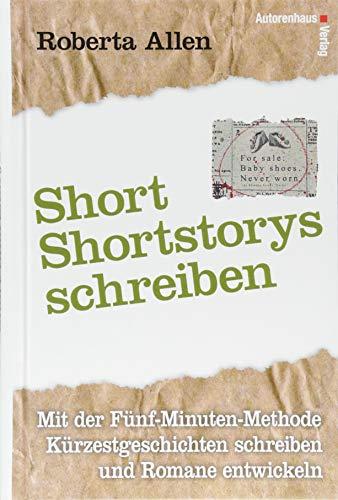 Short-Shortstorys schreiben - Kürzestgeschichten schreiben: Mit der Fünf-Minuten-Methode Kurzgeschichten schreiben und Romane entwickeln